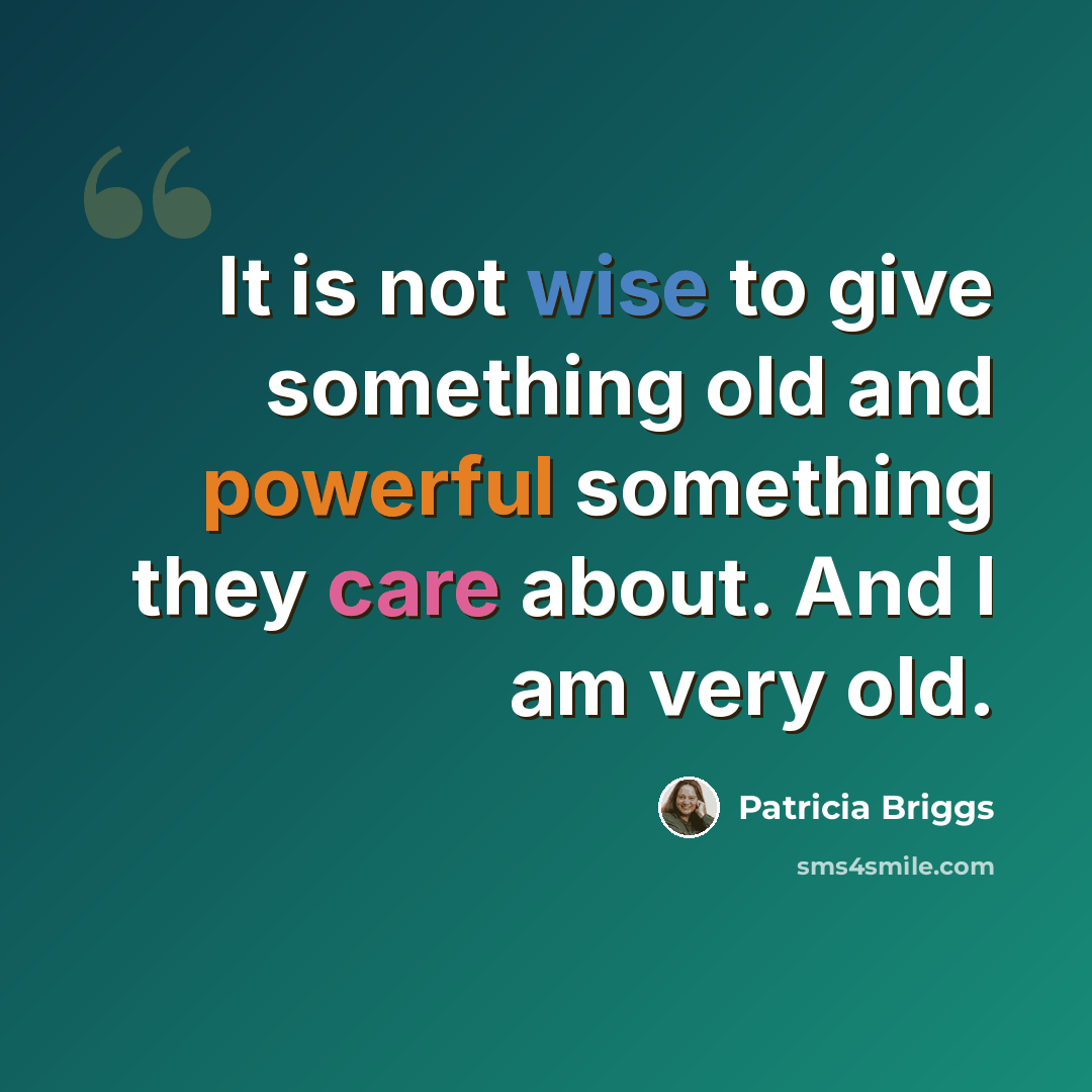 “It is not wise to give something old and powerful something they care about. And I am very old.” quote by Patricia Briggs