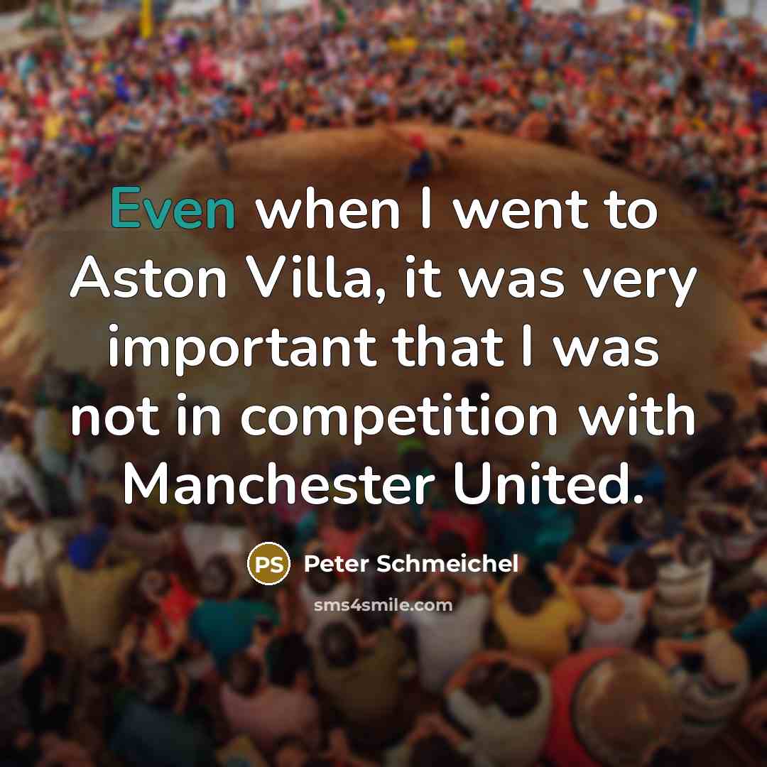 “Even when I went to Aston Villa, it was very important that I was not in competition with Manchester United.” quote by Peter Schmeichel