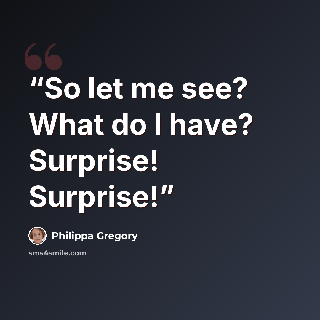 “So let me see? What do I have? Surprise! Surprise!” quote by Philippa Gregory