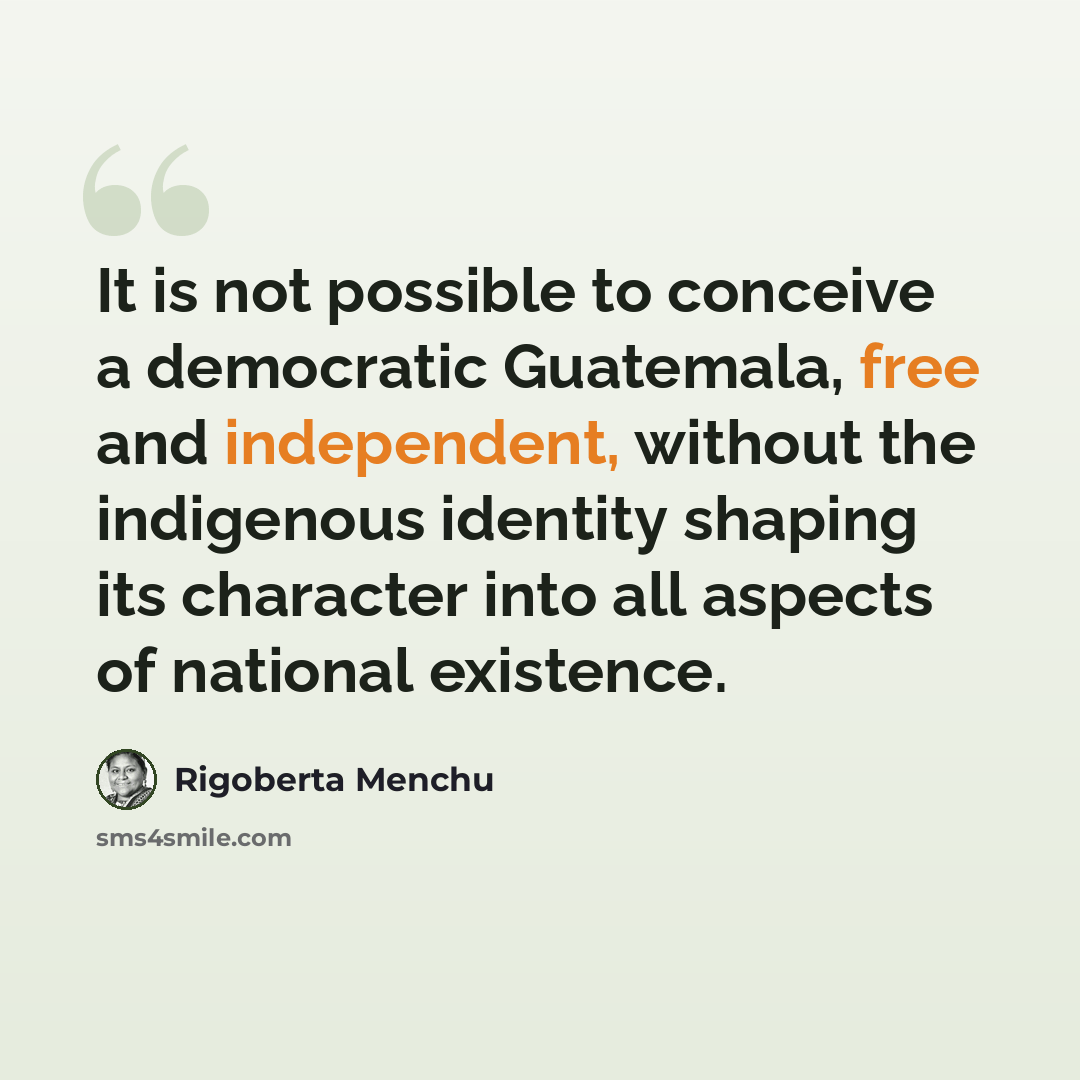 “It is not possible to conceive a democratic Guatemala, free and independent, without the indigenous identity shaping its character into all aspects of national existence.” quote by Rigoberta Menchu