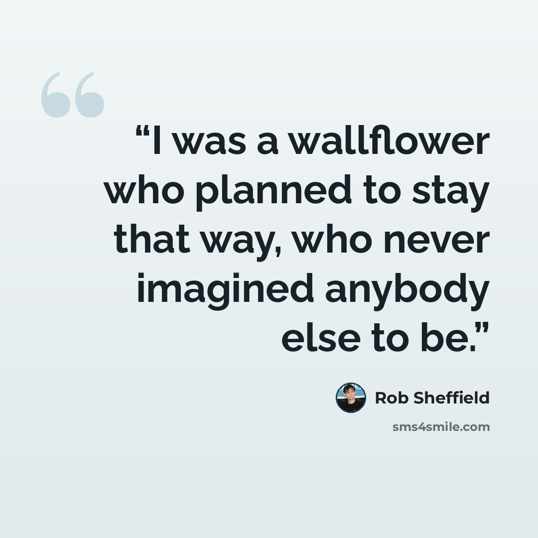 “I was a wallflower who planned to stay that way, who never imagined anybody else to be.” quote by Rob Sheffield