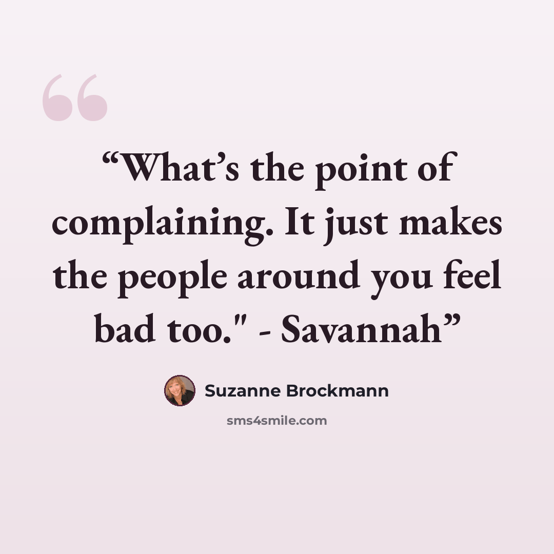 “What’s the point of complaining. It just makes the people around you feel bad too." - Savannah” quote by Suzanne Brockmann