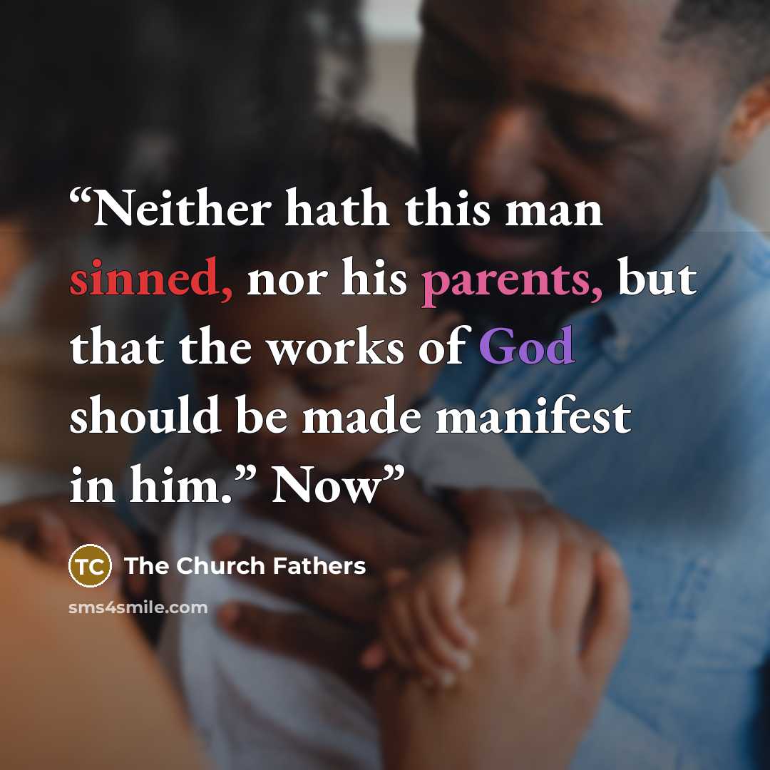 “Neither hath this man sinned, nor his parents, but that the works of God should be made manifest in him.” Now” quote by The Church Fathers