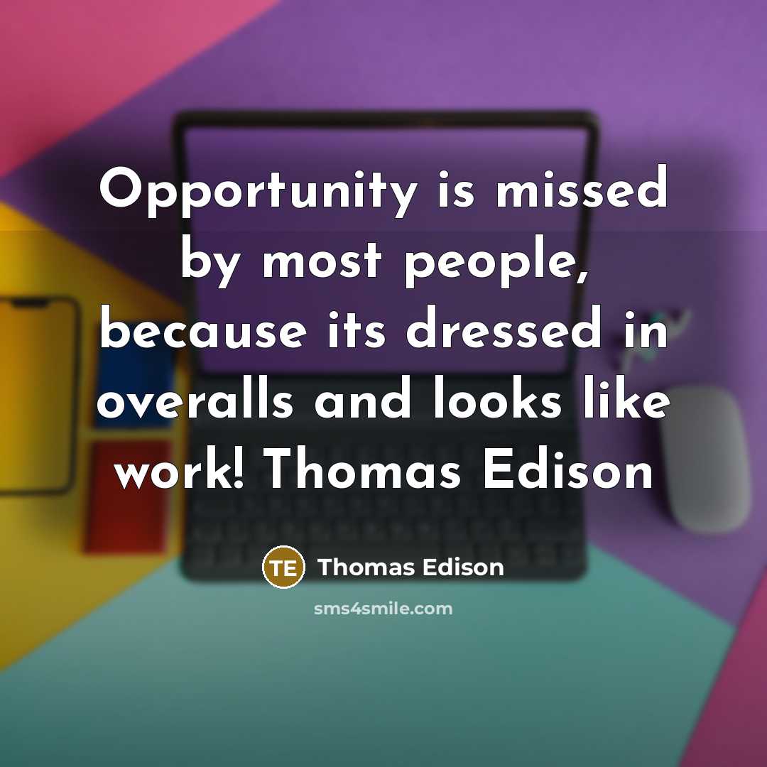 “Opportunity is missed by most people, because its dressed in overalls and looks like work! Thomas Edison” quote by Thomas Edison