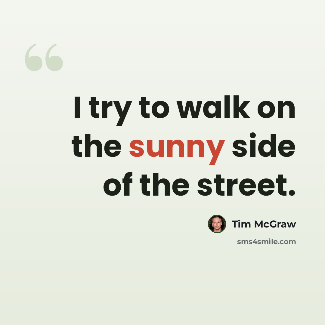 “I try to walk on the sunny side of the street.” quote by Tim McGraw