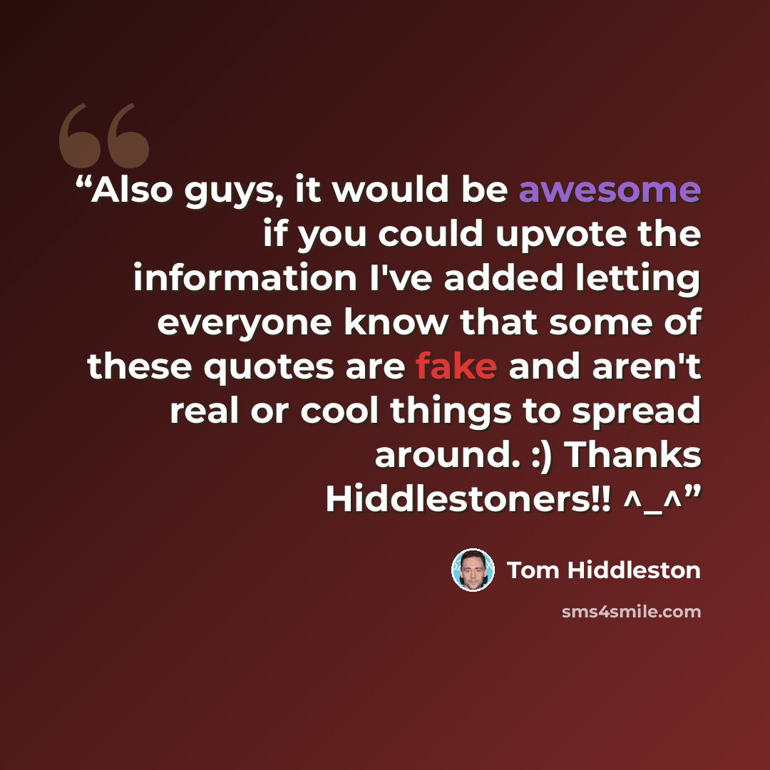 “Also guys, it would be awesome if you could upvote the information I've added letting everyone know that some of these quotes are fake and aren't real or cool things to spread around. :) Thanks Hiddlestoners!! ^_^” quote by Tom Hiddleston