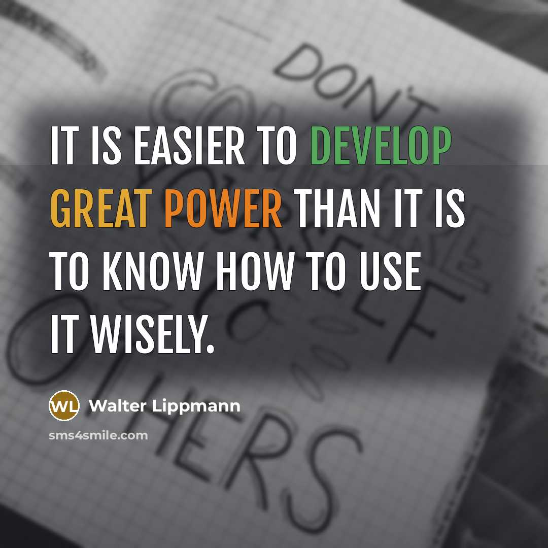 “It is easier to develop great power than it is to know how to use it wisely.” quote by Walter Lippmann