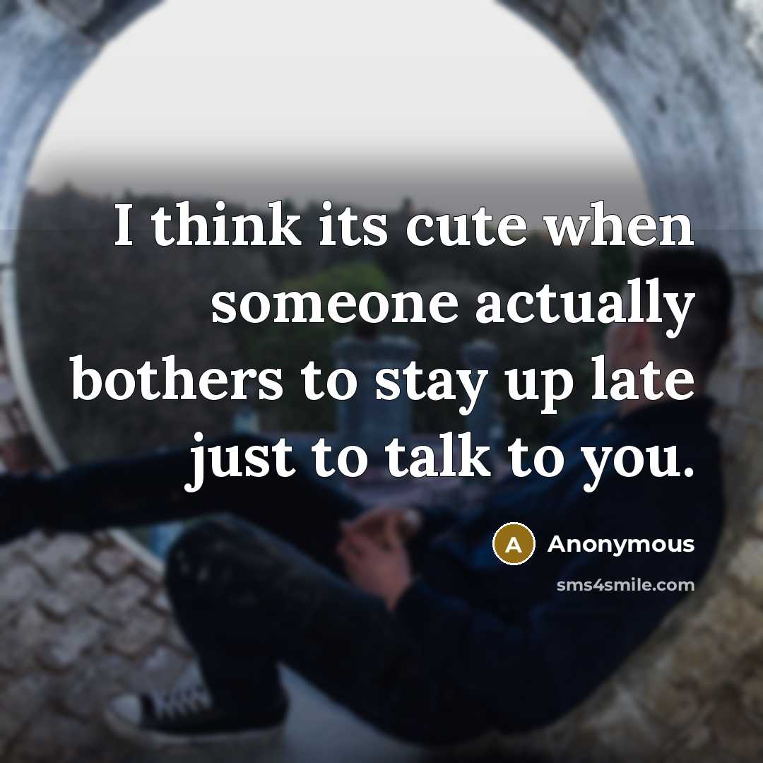 “I think its cute when someone actually bothers to stay up late just to talk to you.” quote by Anonymous