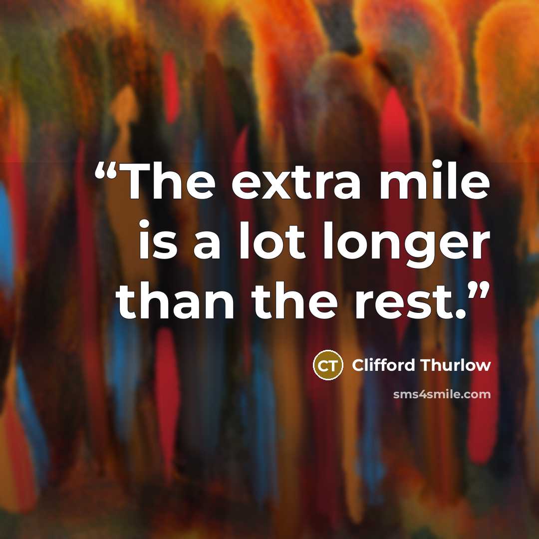 “The extra mile is a lot longer than the rest.” quote by Clifford Thurlow
