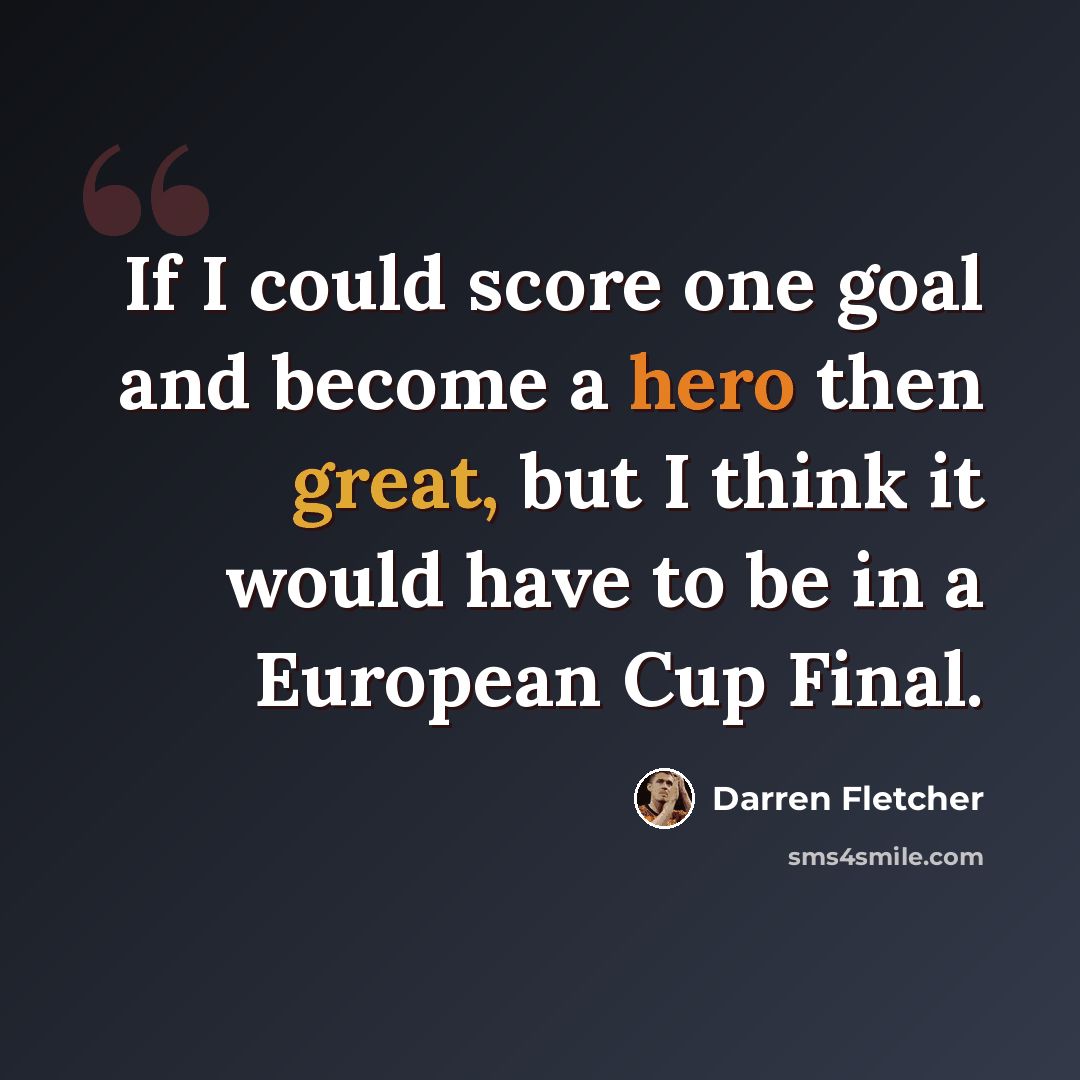 “If I could score one goal and become a hero then great, but I think it would have to be in a European Cup Final.” quote by Darren Fletcher