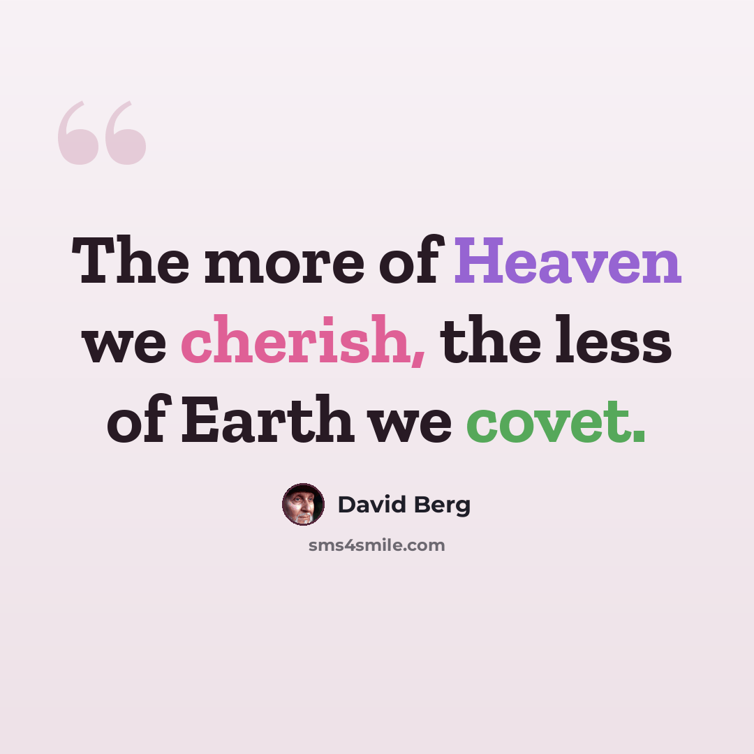“The more of Heaven we cherish, the less of Earth we covet.” quote by David Berg