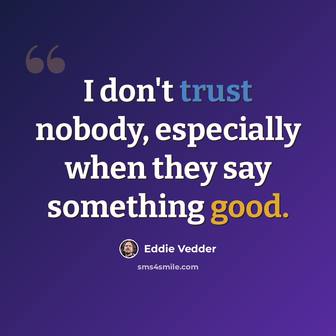 “I don't trust nobody, especially when they say something good.” quote by Eddie Vedder