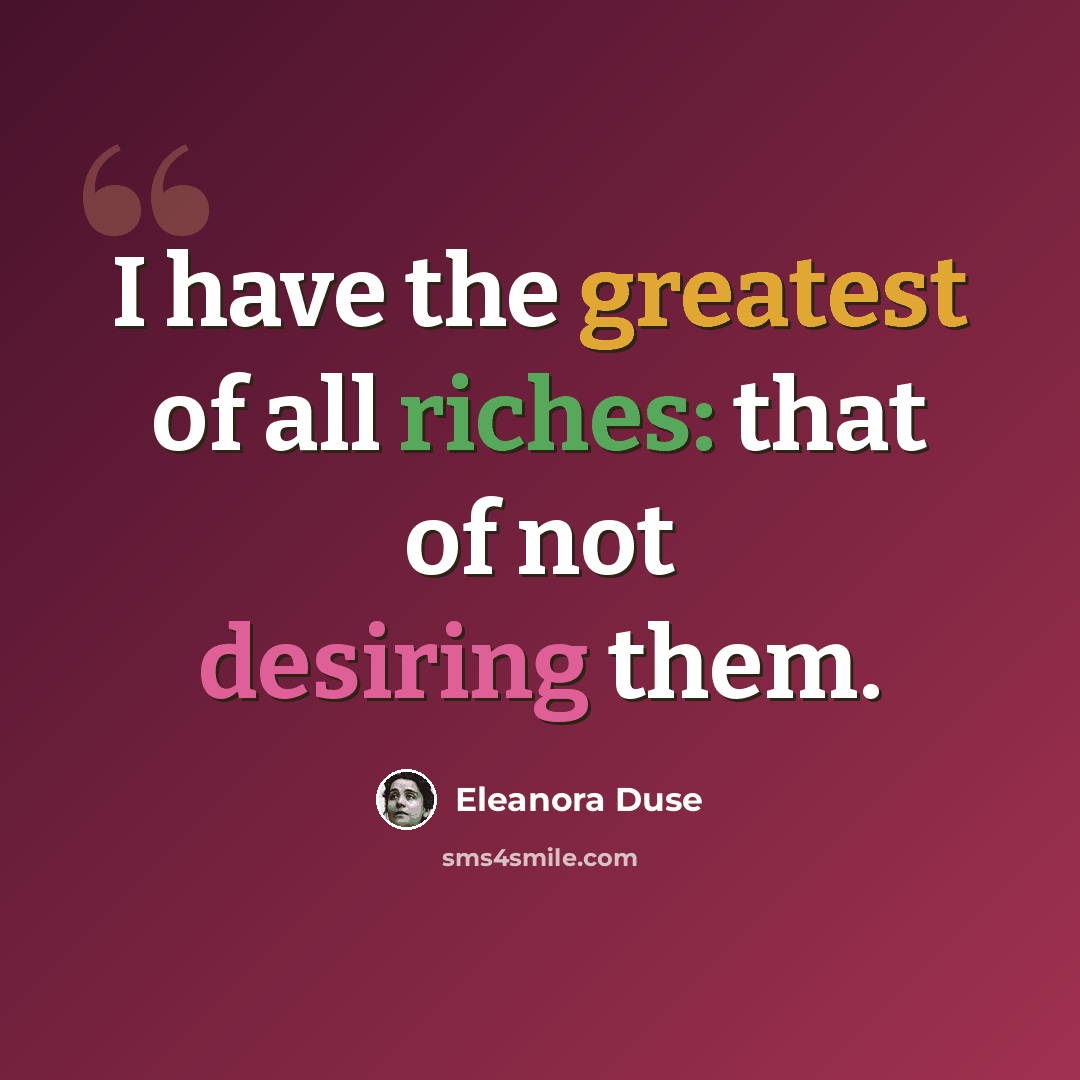 “I have the greatest of all riches: that of not desiring them.” quote by Eleanora Duse