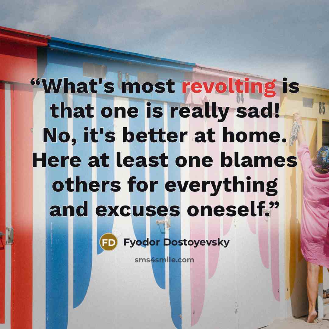 “What's most revolting is that one is really sad! No, it's better at home. Here at least one blames others for everything and excuses oneself.” quote by Fyodor Dostoyevsky