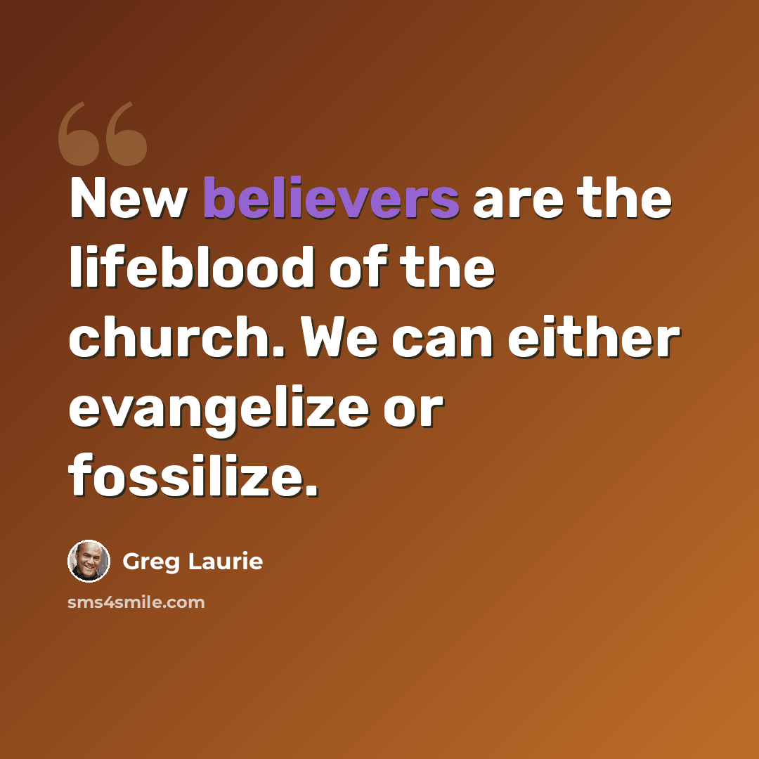 “New believers are the lifeblood of the church. We can either evangelize or fossilize.” quote by Greg Laurie