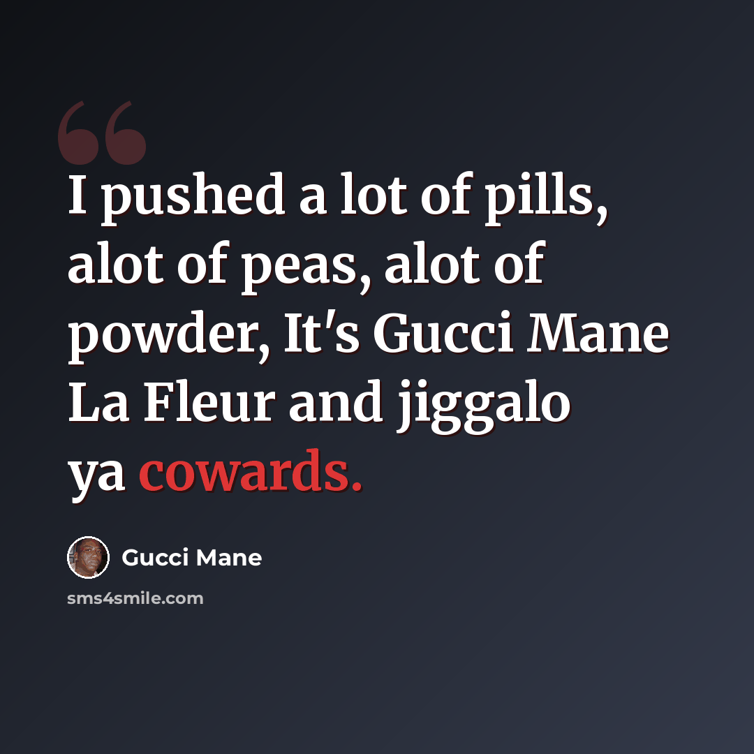 “I pushed a lot of pills, alot of peas, alot of powder, It's Gucci Mane La Fleur and jiggalo ya cowards.” quote by Gucci Mane