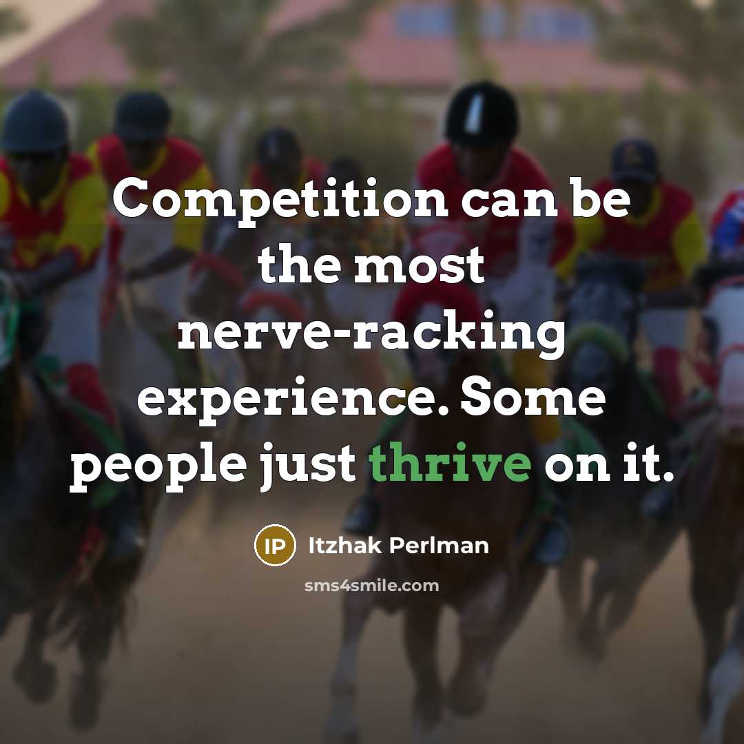 “Competition can be the most nerve-racking experience. Some people just thrive on it.” quote by Itzhak Perlman