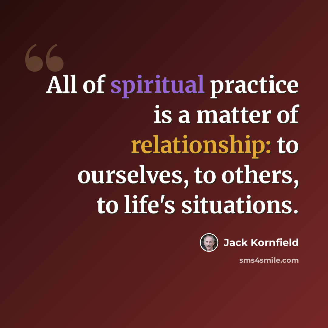“All of spiritual practice is a matter of relationship: to ourselves, to others, to life's situations.” quote by Jack Kornfield