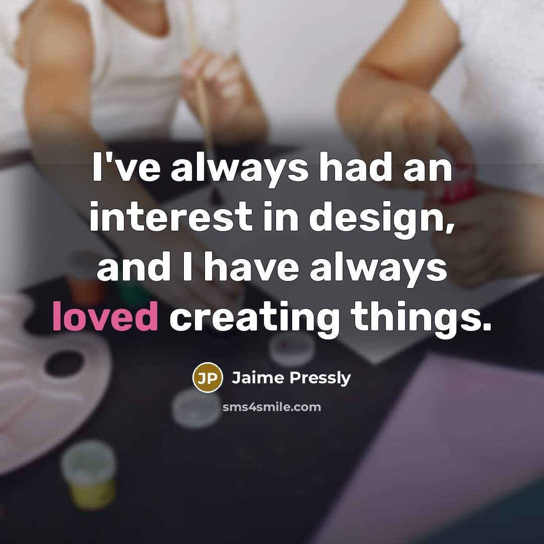 “I've always had an interest in design, and I have always loved creating things.” quote by Jaime Pressly