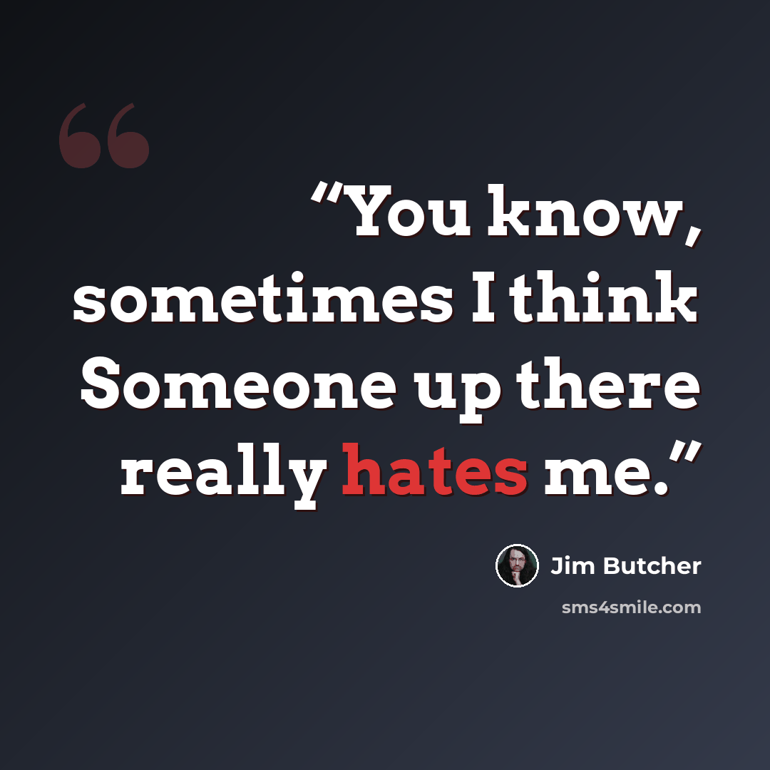 “You know, sometimes I think Someone up there really hates me.” quote by Jim Butcher
