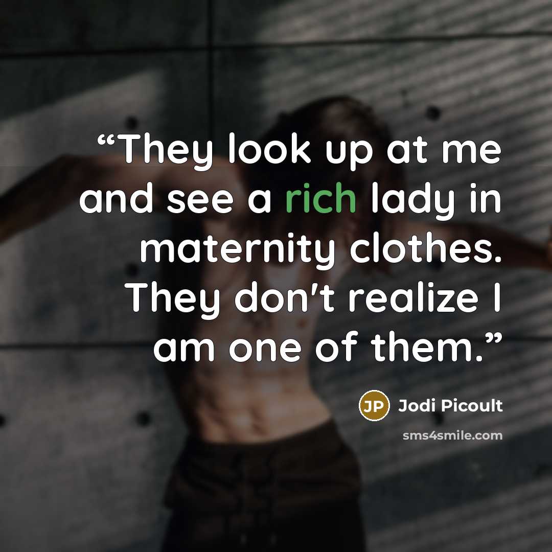 “They look up at me and see a rich lady in maternity clothes. They don't realize I am one of them.” quote by Jodi Picoult