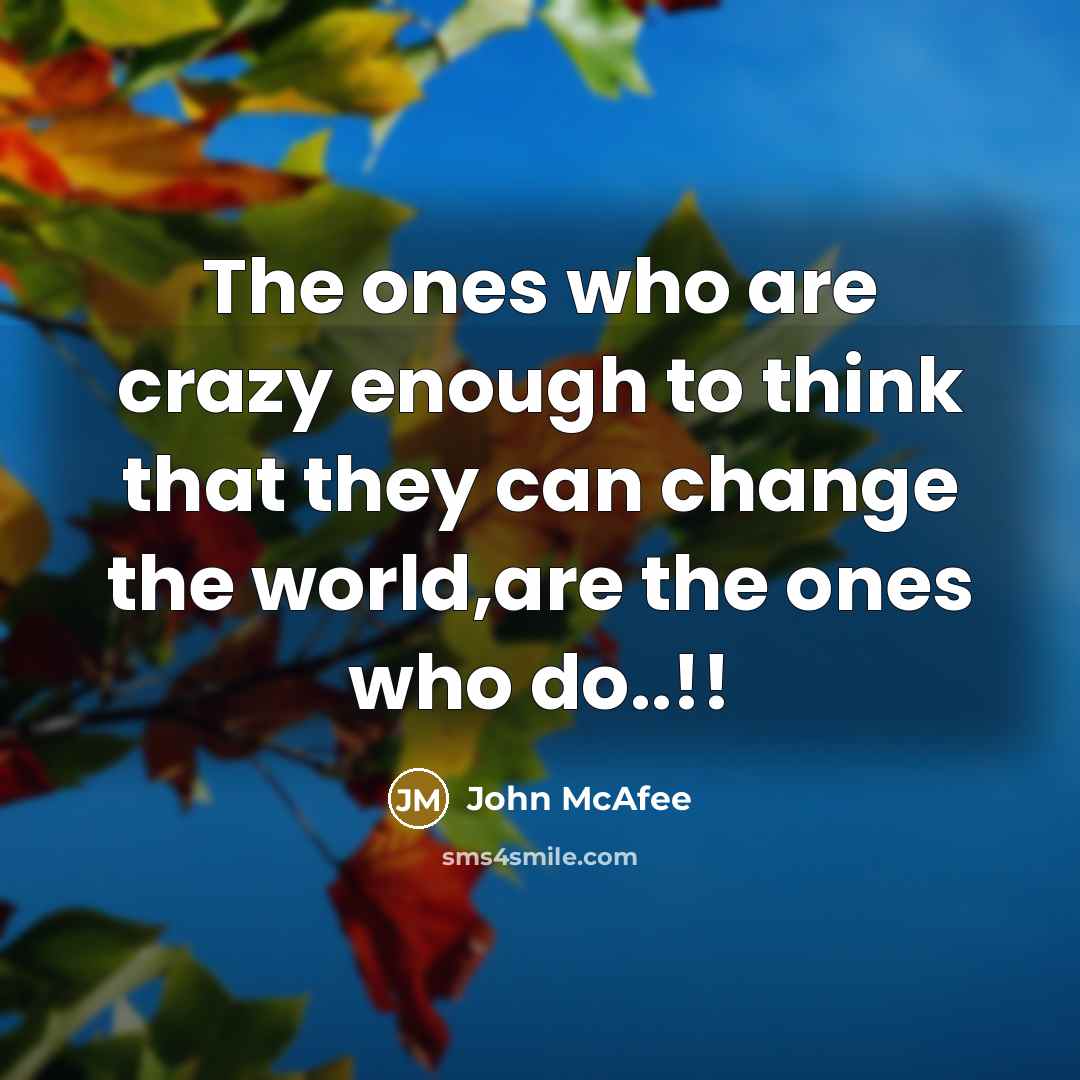 “The ones who are crazy enough to think that they can change the world,are the ones who do..!!” quote by John McAfee