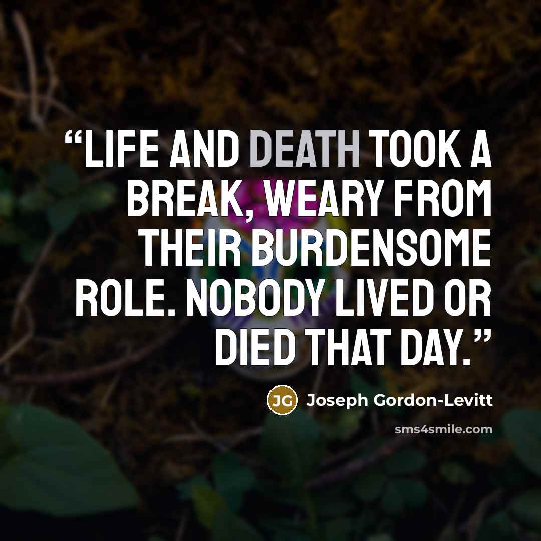 “Life and Death took a break, weary from their burdensome role. Nobody lived or died that day.” quote by Joseph Gordon-Levitt