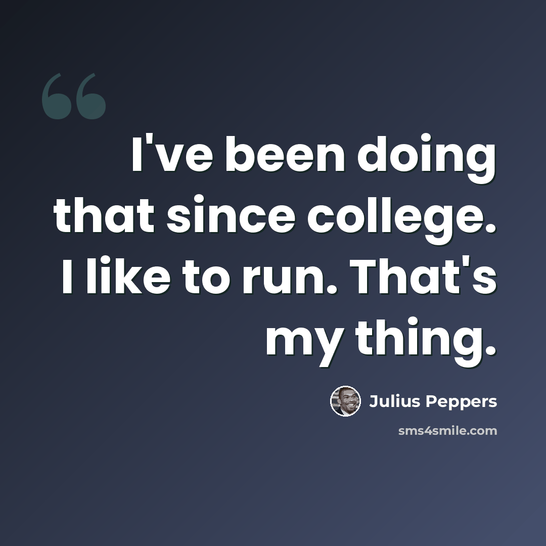 “I've been doing that since college. I like to run. That's my thing.” quote by Julius Peppers