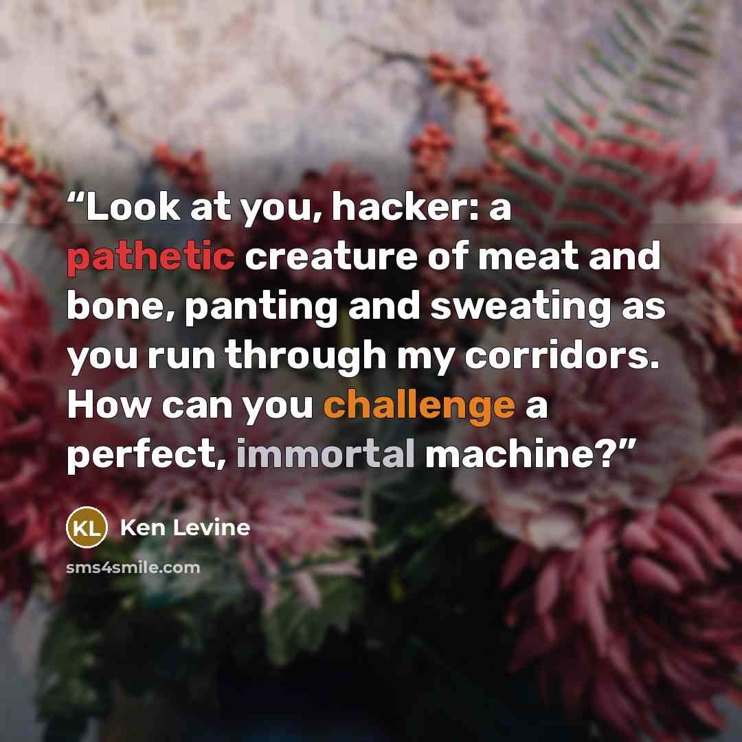 “Look at you, hacker: a pathetic creature of meat and bone, panting and sweating as you run through my corridors. How can you challenge a perfect, immortal machine?” quote by Ken Levine