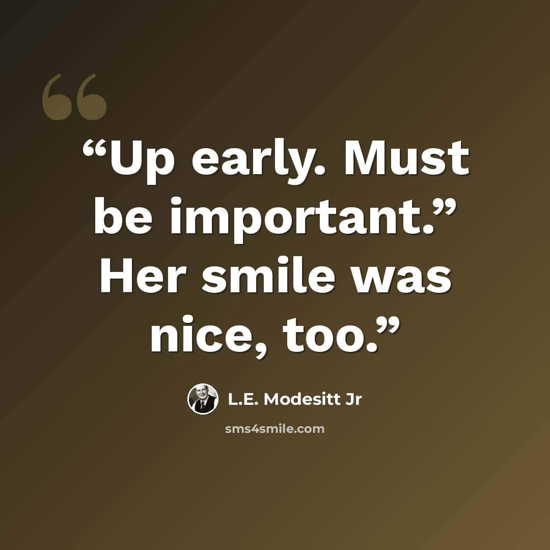 “Up early. Must be important.” Her smile was nice, too.” quote by L.E. Modesitt Jr