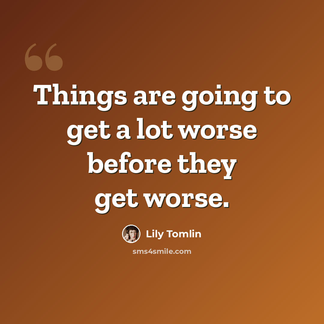 “Things are going to get a lot worse before they get worse.” quote by Lily Tomlin