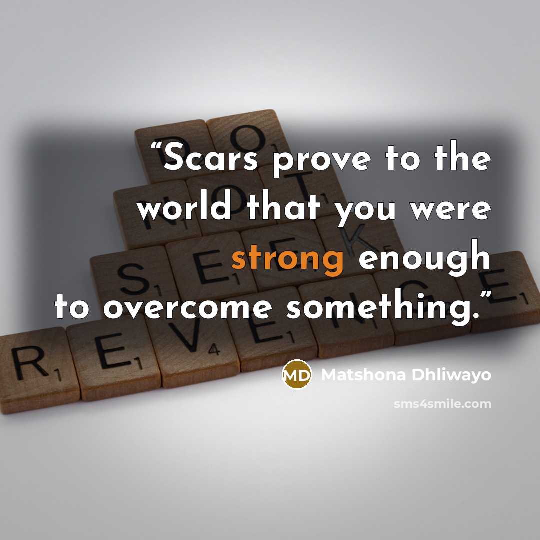 “Scars prove to the world that you were strong enough to overcome something.” quote by Matshona Dhliwayo