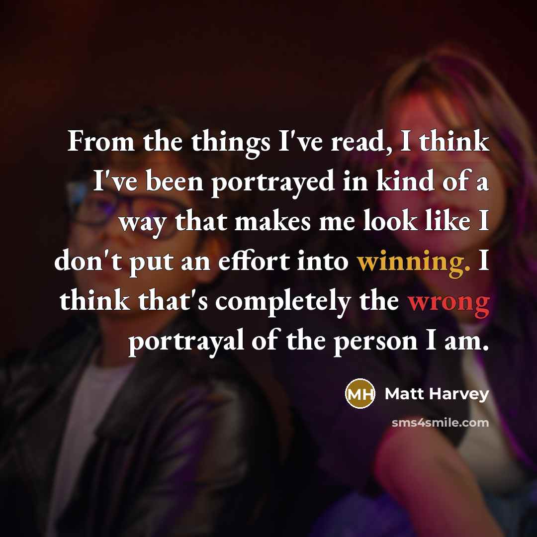 “From the things I've read, I think I've been portrayed in kind of a way that makes me look like I don't put an effort into winning. I think that's completely the wrong portrayal of the person I am.” quote by Matt Harvey
