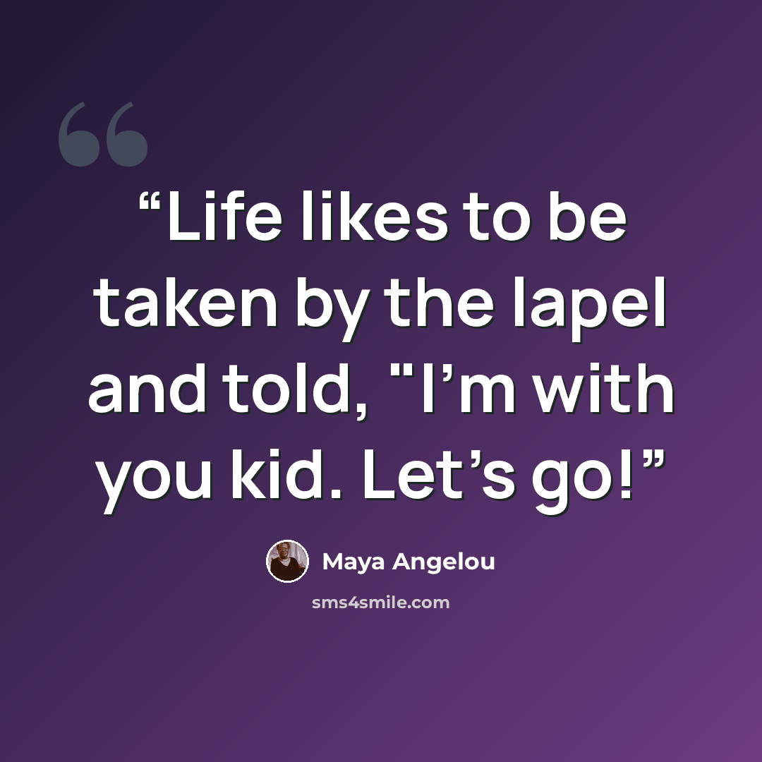 “Life likes to be taken by the lapel and told, "I'm with you kid. Let's go!” quote by Maya Angelou