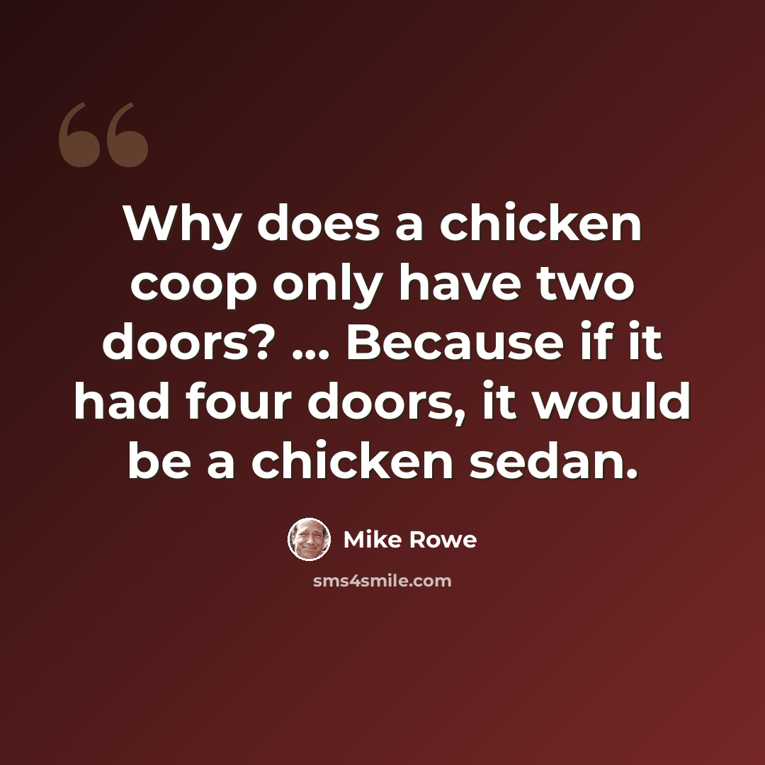 “Why does a chicken coop only have two doors? ... Because if it had four doors, it would be a chicken sedan.” quote by Mike Rowe