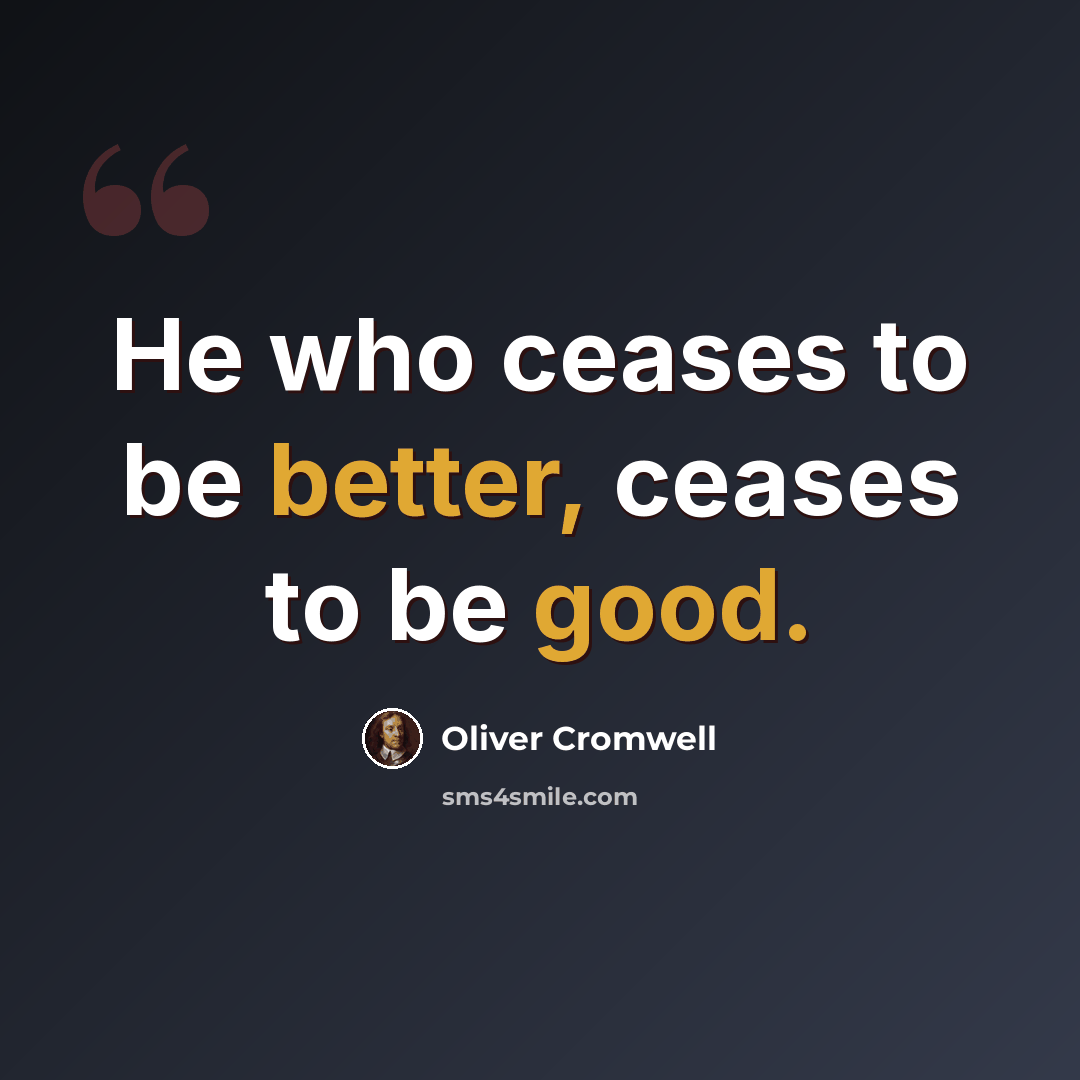 “He who ceases to be better, ceases to be good.” quote by Oliver Cromwell