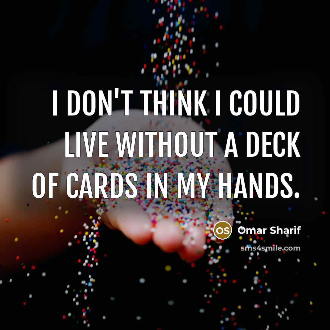 “I don't think I could live without a deck of cards in my hands.” quote by Omar Sharif