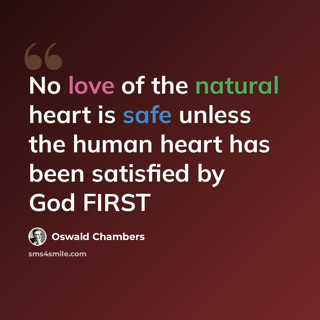 “No love of the natural heart is safe unless the human heart has been satisfied by God FIRST” quote by Oswald Chambers