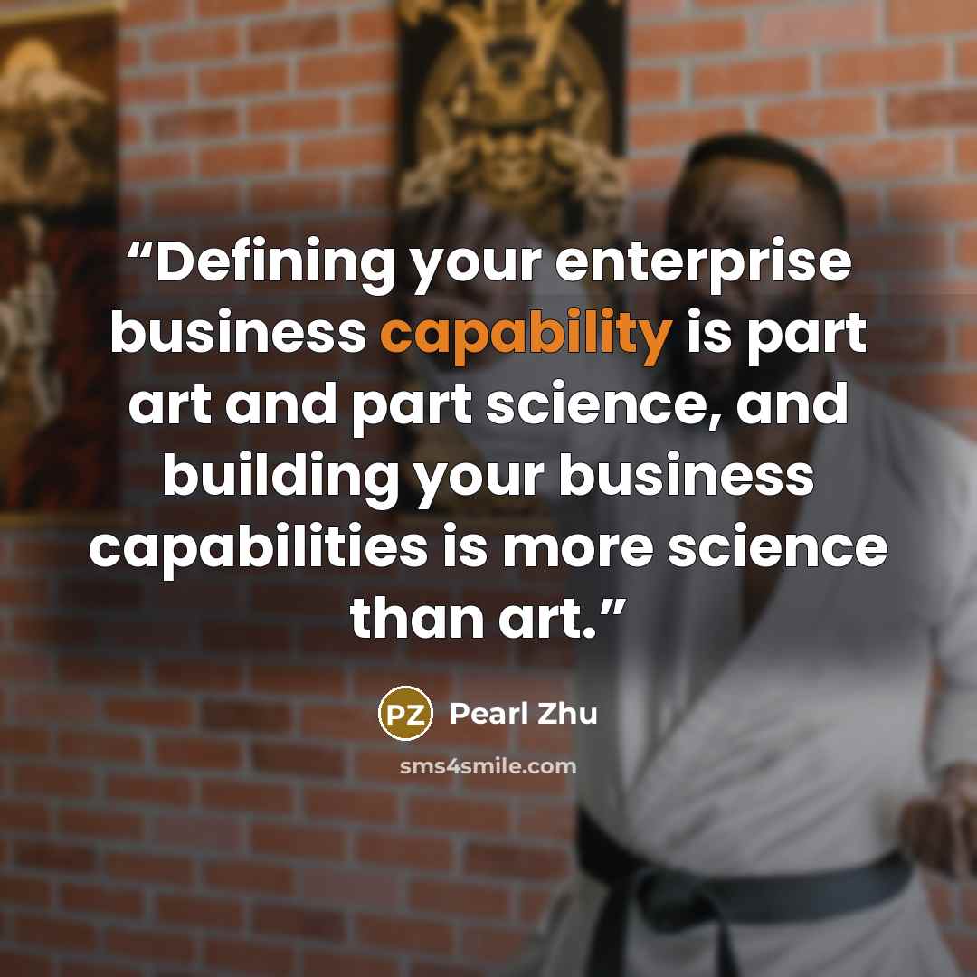 “Defining your enterprise business capability is part art and part science, and building your business capabilities is more science than art.” quote by Pearl Zhu