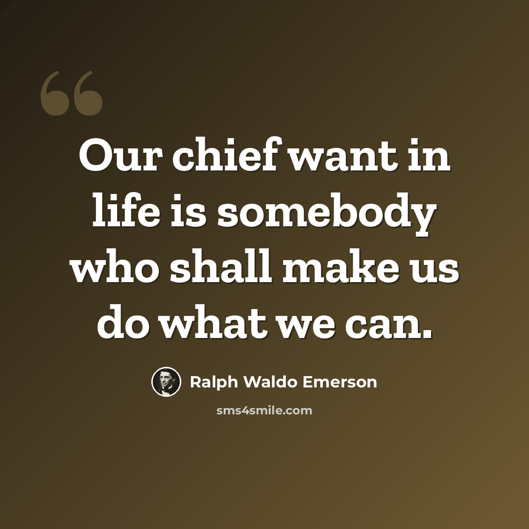 “Our chief want in life is somebody who shall make us do what we can.” quote by Ralph Waldo Emerson