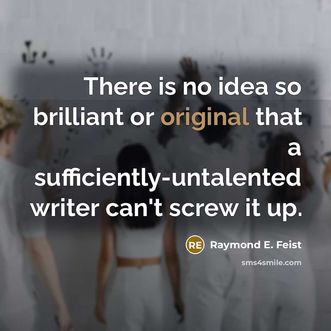 “There is no idea so brilliant or original that a sufficiently-untalented writer can't screw it up.” quote by Raymond E. Feist