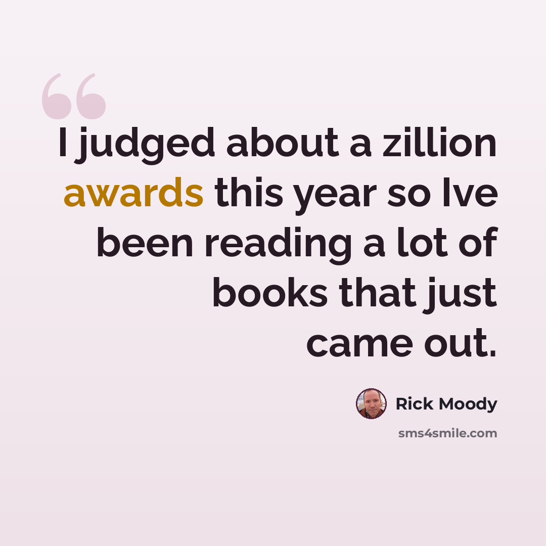 “I judged about a zillion awards this year so Ive been reading a lot of books that just came out.” quote by Rick Moody
