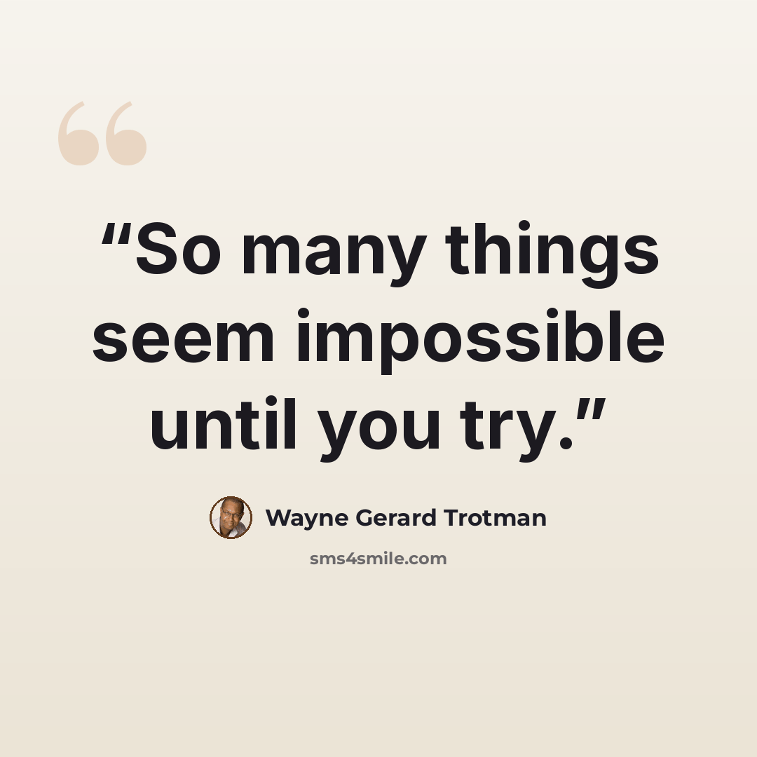 “So many things seem impossible until you try.” quote by Wayne Gerard Trotman