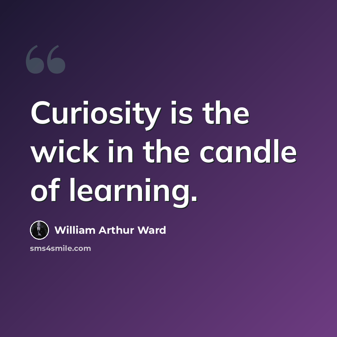 “Curiosity is the wick in the candle of learning.” quote by William Arthur Ward