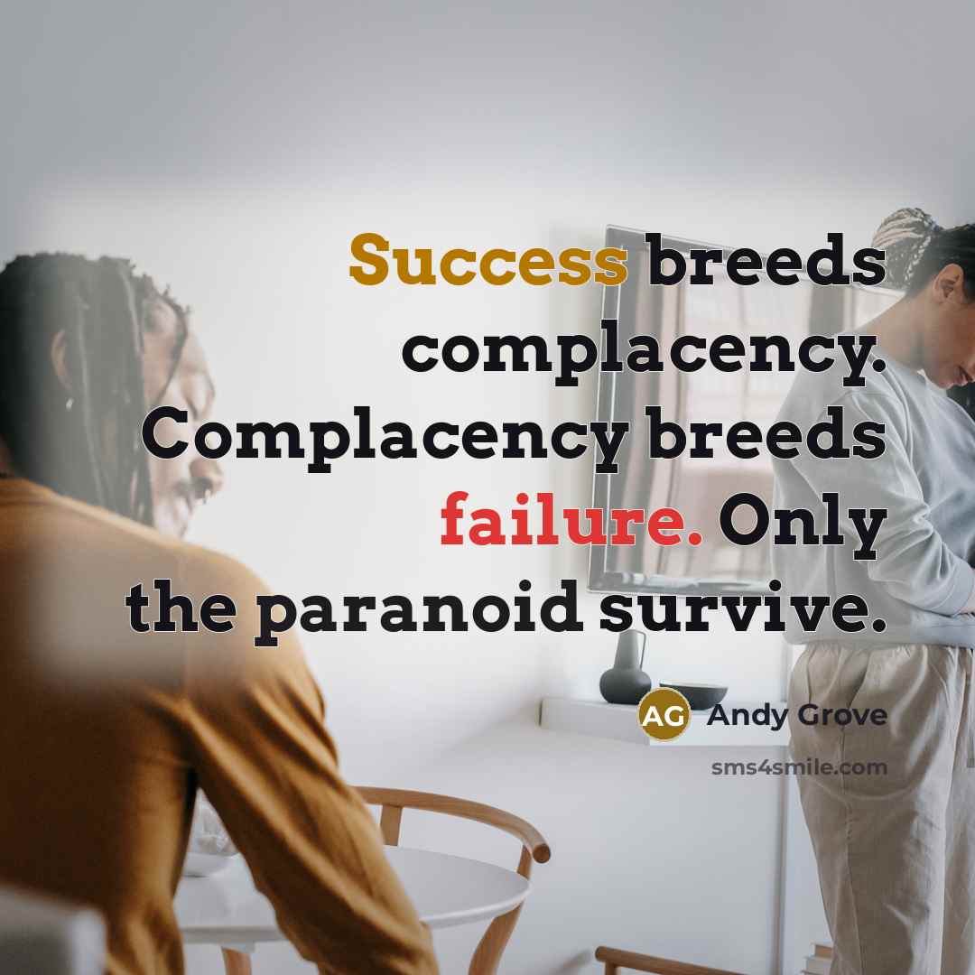 “Success breeds complacency. Complacency breeds failure. Only the paranoid survive.” quote by Andy Grove