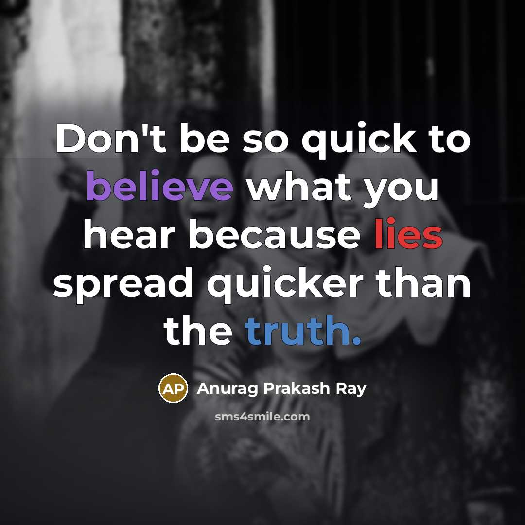 “Don't be so quick to believe what you hear because lies spread quicker than the truth.” quote by Anurag Prakash Ray