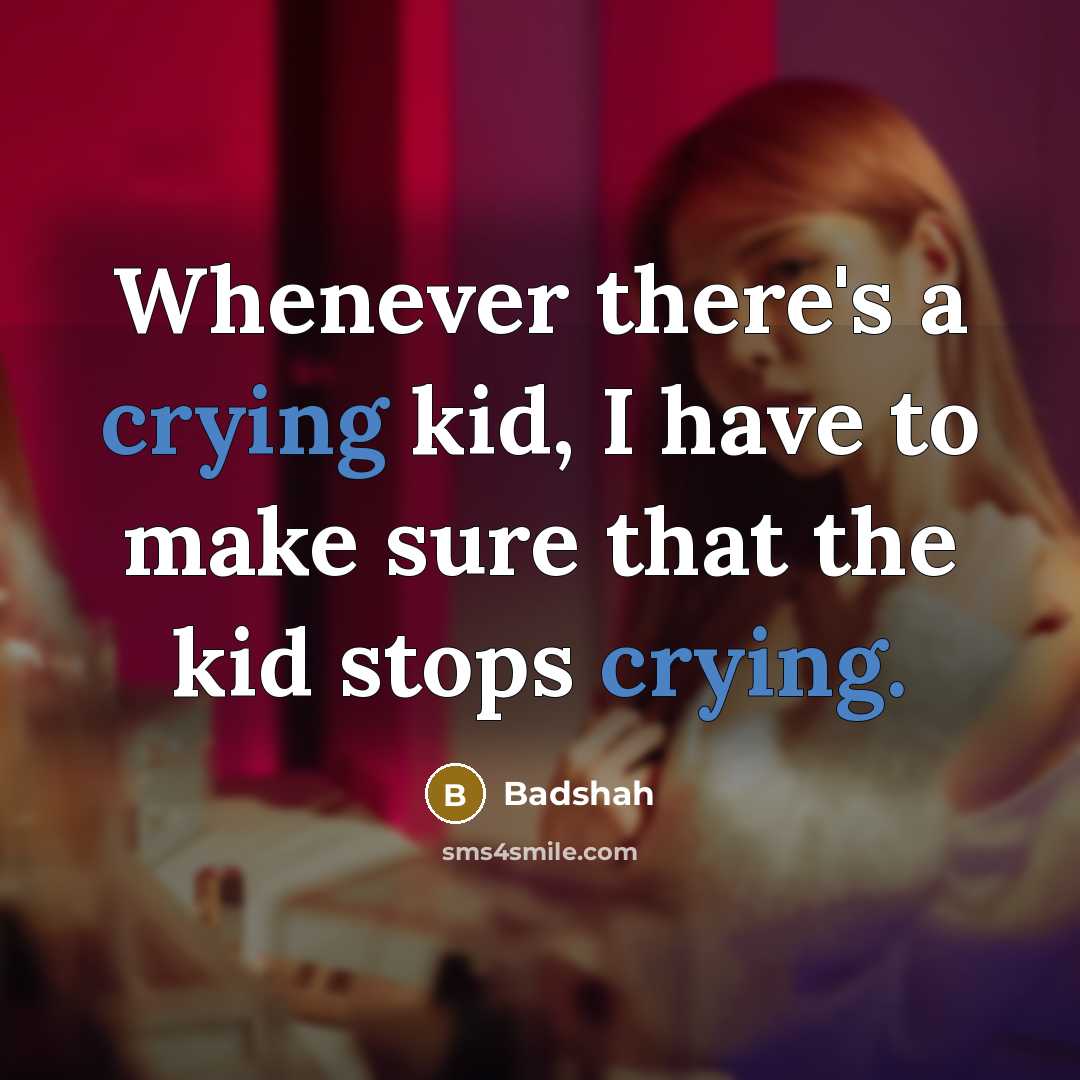 “Whenever there's a crying kid, I have to make sure that the kid stops crying.” quote by Badshah
