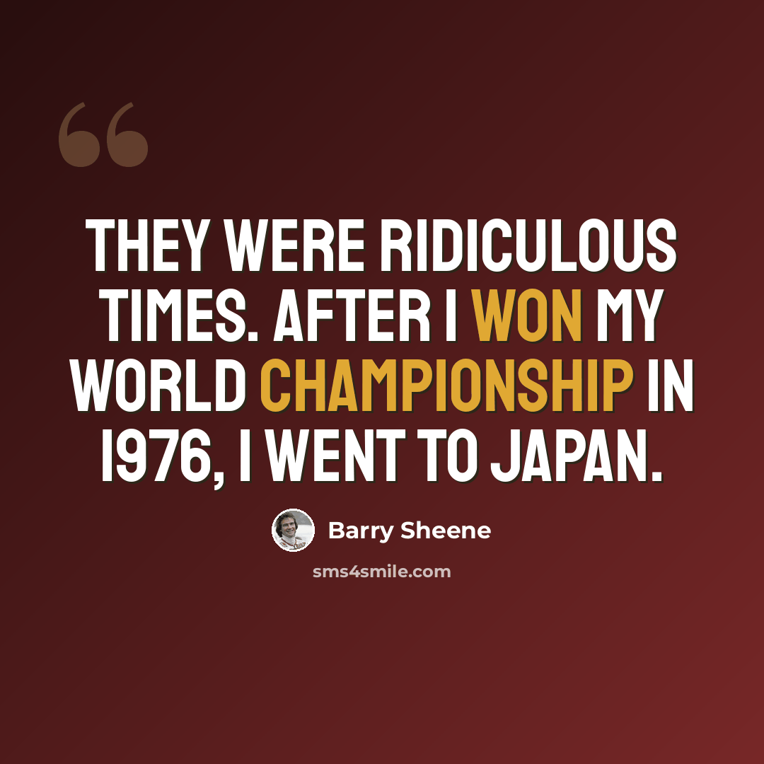 “They were ridiculous times. After I won my World Championship in 1976, I went to Japan.” quote by Barry Sheene