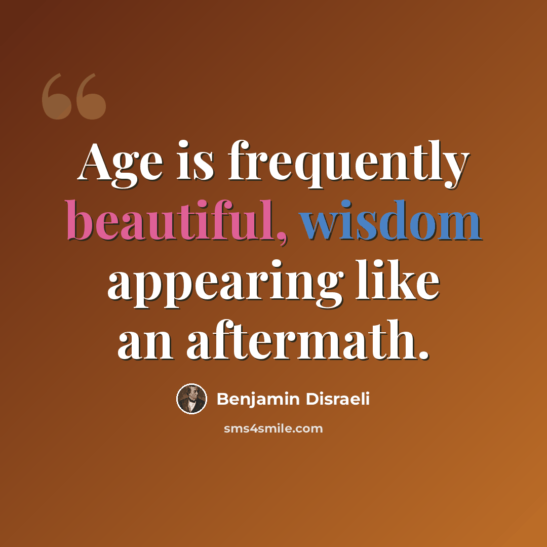 “Age is frequently beautiful, wisdom appearing like an aftermath.” quote by Benjamin Disraeli