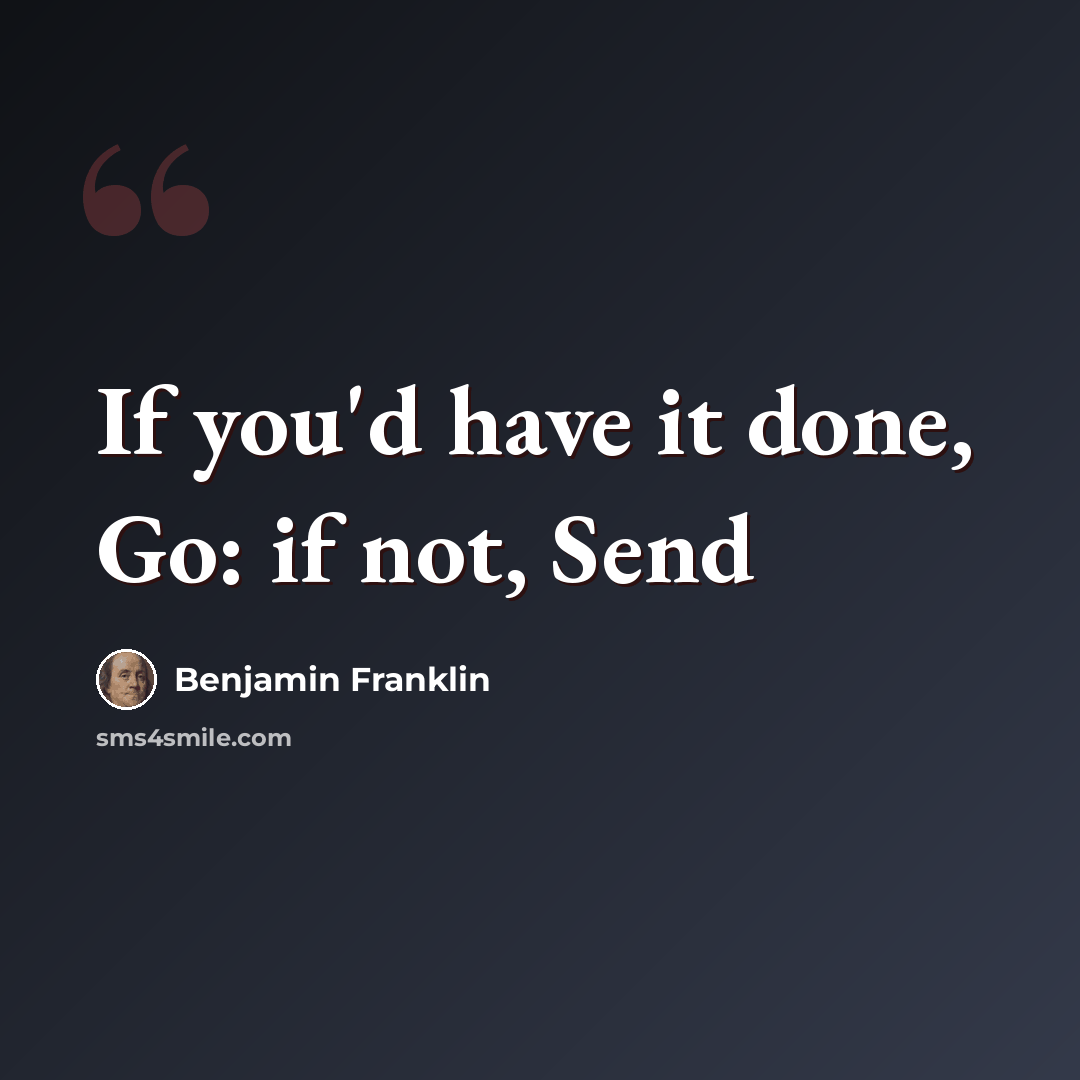 “If you'd have it done, Go: if not, Send” quote by Benjamin Franklin